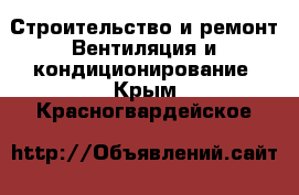 Строительство и ремонт Вентиляция и кондиционирование. Крым,Красногвардейское